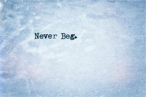 Never beg to be loved quotes. Never Beg Quotes. QuotesGram