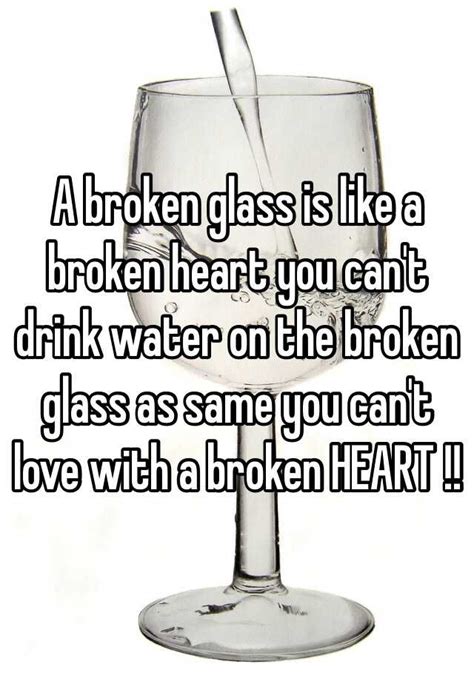 A Broken Glass Is Like A Broken Heart You Cant Drink Water On The
