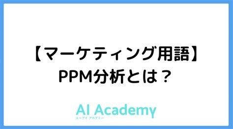 【マーケティング用語】ppm分析とは Ai Academy Media