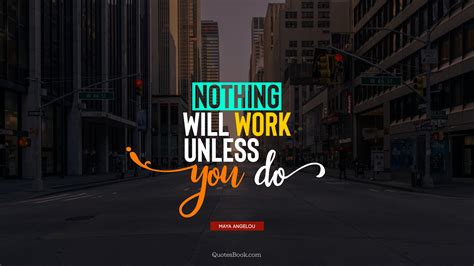 Nothing Will Work Unless You Do Quote By Maya Angelou Quotesbook