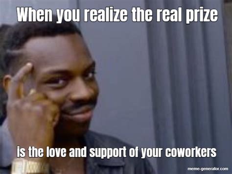 When You Realize The Real Prize Is The Love And Support Of Your Coworkers Meme Generator