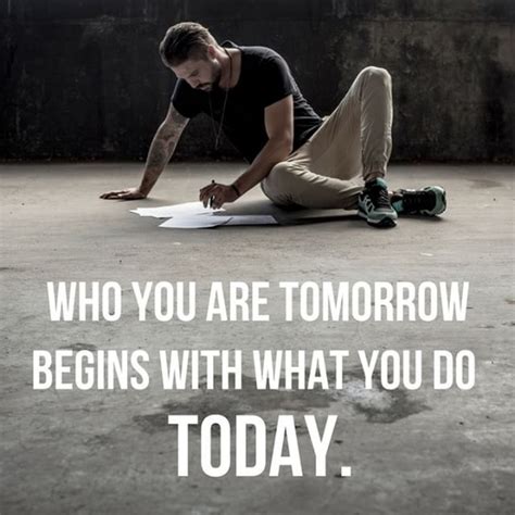 Who You Are Tomorrow Begins With What You Do Today With Images