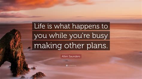 Allen Saunders Quote Life Is What Happens To You While Youre Busy