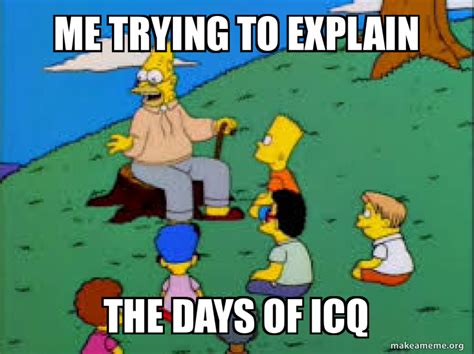 Me Trying To Explain The Days Of Icq Meme Generator