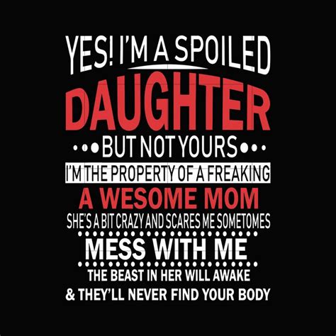 yes i m a spoiled daughter but not yours i m the property of a freakin daughter quotes funny