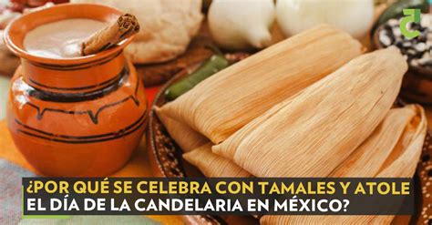 ¿por Qué Se Celebra Con Tamales Y Atole El Día De La Candelaria En