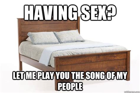 Having Sex Let Me Play You The Song Of My People Scumbag Bed Quickmeme