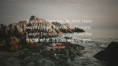 Ricky Gervais Quote Enjoy Life Have Fun Be Kind Have Worth Have