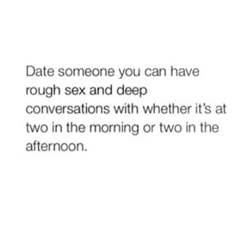 best love quotes date someone you can have rough sex and deep conversations with whether it s