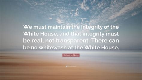 Richard M Nixon Quote We Must Maintain The Integrity Of The White
