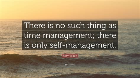 10 humorous quotes about time management 1. Rory Vaden Quote: "There is no such thing as time ...