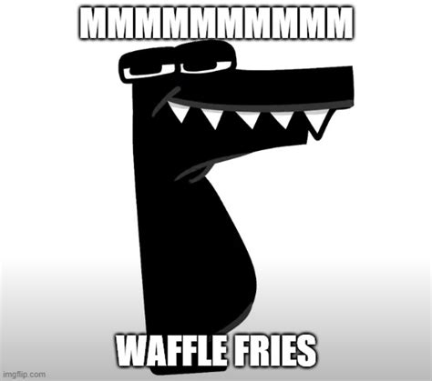 Image Tagged In Mmmmmmmmmmmmwaffle Friesfalphabet Lore Imgflip