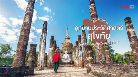 รวมพิกัด อุทยานประวัติศาสตร์สุโขทัย ที่เที่ยวสุโขทัย สืบสานคุณค่า มรดก