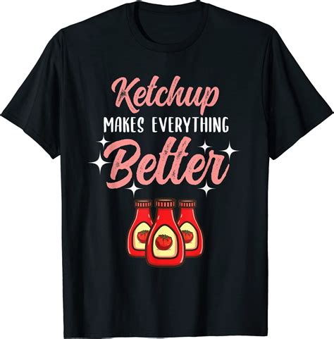 Ketchup Makes Everything Better Ketchup Lover T Shirt