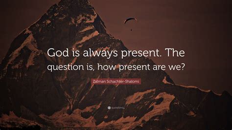 Zalman Schachter Shalomi Quote God Is Always Present The Question Is How Present Are We