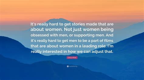 olivia wilde quote “it s really hard to get stories made that are about women not just women