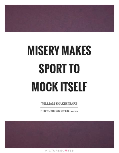 The world goes up and the world goes down, the sunshine follows the rain; Misery makes sport to mock itself | Picture Quotes