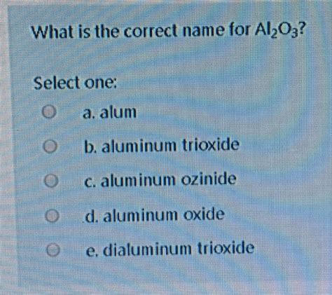 Solved What Is The Correct Name For Al2o3 Select One O A