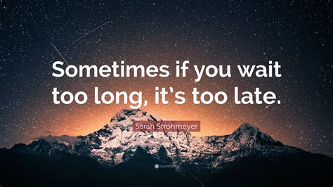 In our dreams every man and woman are amazingly perfect, but in reality they have imperfections, so accept it they say that history is going on somewhere. Sarah Strohmeyer Quote: "Sometimes if you wait too long, it's too late." (7 wallpapers) - Quotefancy
