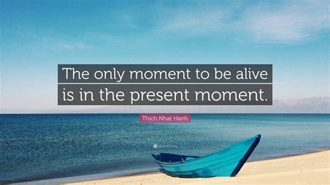 Thich Nhat Hanh Quote The Only Moment To Be Alive Is In The Present