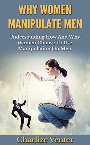 why women manipulate men understanding how and why women choose to use manipulation on men