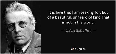 William Butler Yeats Quote It Is Love That I Am Seeking For But Of