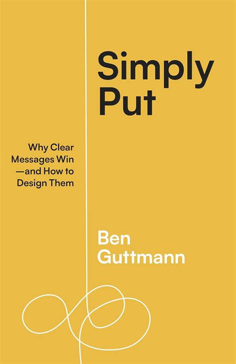 Simply Put Why Clear Messages Win―and How To Design Them By Ben Guttmann