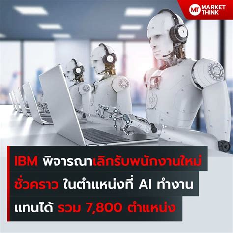 Marketthink Ibm เลิกรับพนักงานใหม่ชั่วคราว ในตำแหน่งที่ Ai ทำงานแทนได้ รวม 7800 ตำแหน่ง