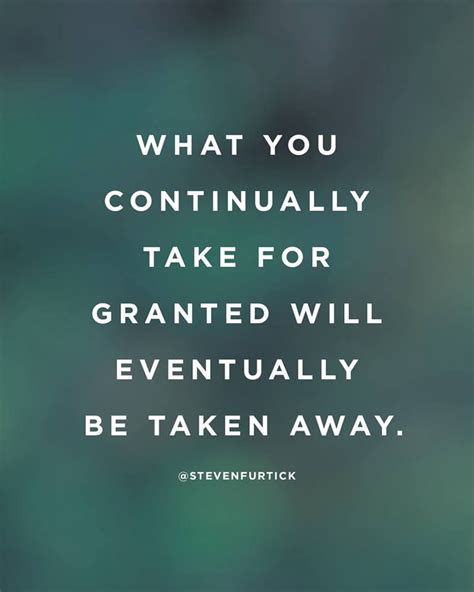 What You Continually Take For Granted Will Eventually Be Taken Away