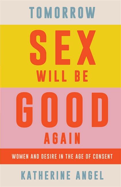 Tomorrow Sex Will Be Good Again Women And Desire In The Age Of Consent