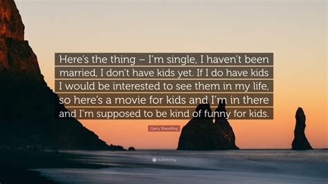 Garry Shandling Quote “heres The Thing Im Single I Havent Been