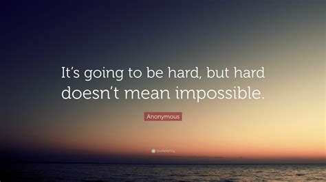 Anonymous Quote “it’s Going To Be Hard But Hard Doesn’t Mean Impossible ”