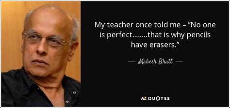 We keep on trying to be what society wants us to be to the point that we want to live out you are not made to follow the crowd. Mahesh Bhatt quote: My teacher once told me - "No one is ...