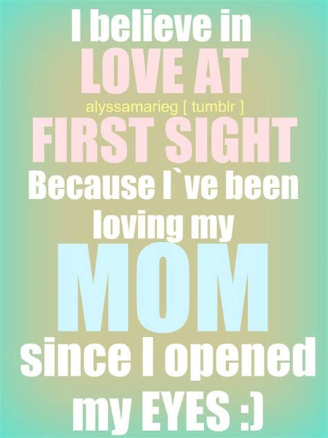 I Believe In Love At First Sight Because Ive Been Loving My Mom Since
