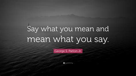 George S Patton Jr Quote “say What You Mean And Mean What You Say”
