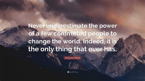Margaret Mead Quote Never Underestimate The Power Of A Few Committed
