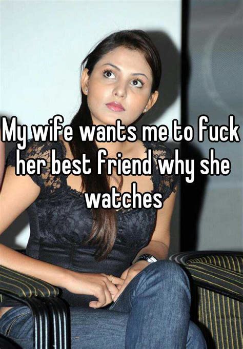 my wife wants me to fuck her best friend why she watches