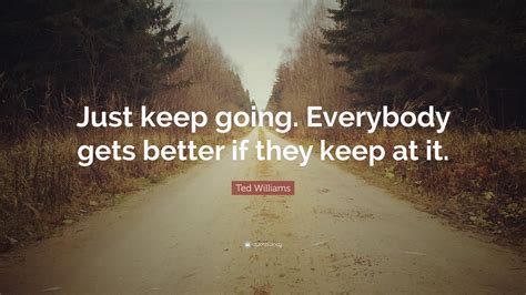 Ted Williams Quote Just Keep Going Everybody Gets Better If They