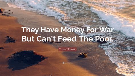 Tupac Shakur Quote They Have Money For War But Cant Feed The Poor