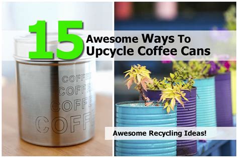 15 Awesome Ways To Upcycle Coffee Cans