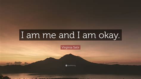 I am more afraid of my own heart than of the pope and all his cardinals. Virginia Satir Quote: "I am me and I am okay." (12 ...