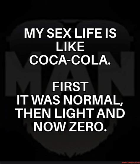 my sex life is like coca cola first it was normal then light and now zero america s best