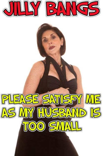 Please Satisfy Me As My Husband Is Too Small By Jilly Bangs Ebook Barnes And Noble®