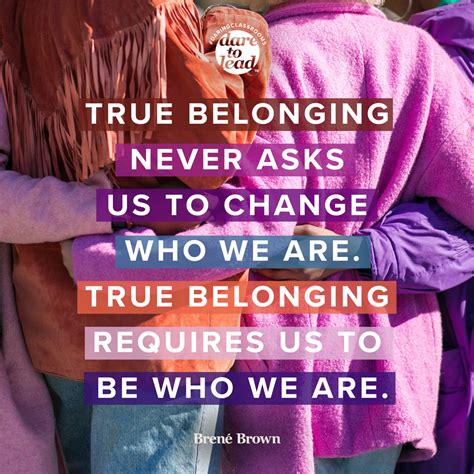 Dare To Lead True Belonging Never Asks Us To Change Who We Are