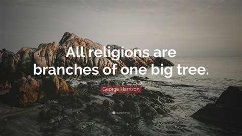 George Harrison Quote All Religions Are Branches Of One Big Tree