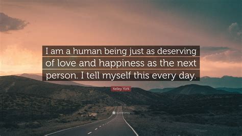 Kelley York Quote “i Am A Human Being Just As Deserving Of Love And