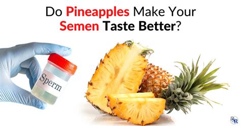 Do Pineapples Make Your Semen Taste Better Dr Sam Robbins