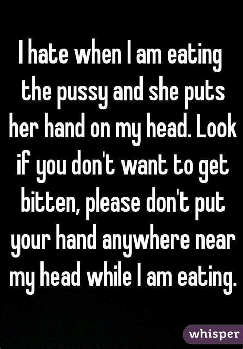 i hate when i am eating the pussy and she puts her hand on my head look if you don t want to