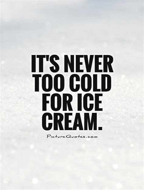 Its Never Too Cold For Ice Cream Picture Quotes