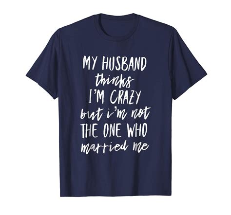 Fashion Shirts My Husband Thinks I M Crazy Wife T Shirt Gift For